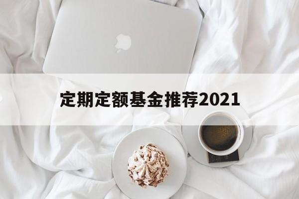 定期定额基金推荐2021(定期定额基金推荐2021年)