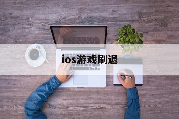 ios游戏刷退(ios玩游戏退款教程)